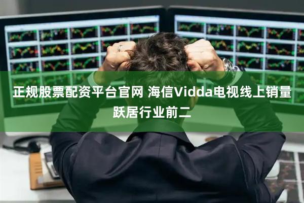 正规股票配资平台官网 海信Vidda电视线上销量跃居行业前二