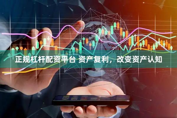 正规杠杆配资平台 资产复利，改变资产认知