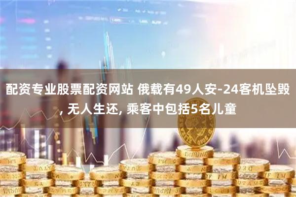 配资专业股票配资网站 俄载有49人安-24客机坠毁, 无人生还, 乘客中包括5名儿童