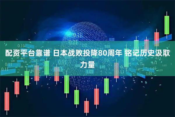 配资平台靠谱 日本战败投降80周年 铭记历史汲取力量