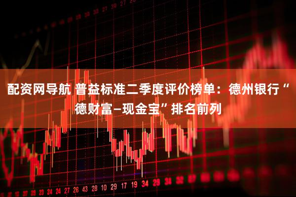 配资网导航 普益标准二季度评价榜单：德州银行“德财富—现金宝”排名前列
