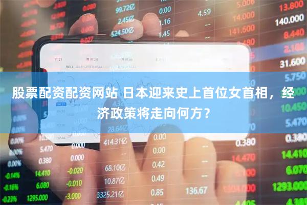 股票配资配资网站 日本迎来史上首位女首相，经济政策将走向何方？