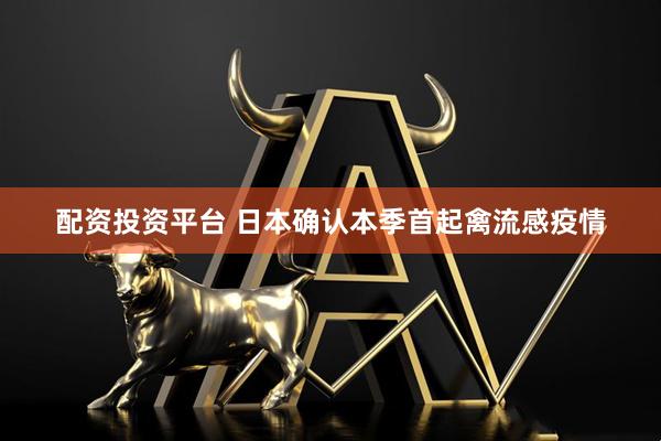 配资投资平台 日本确认本季首起禽流感疫情