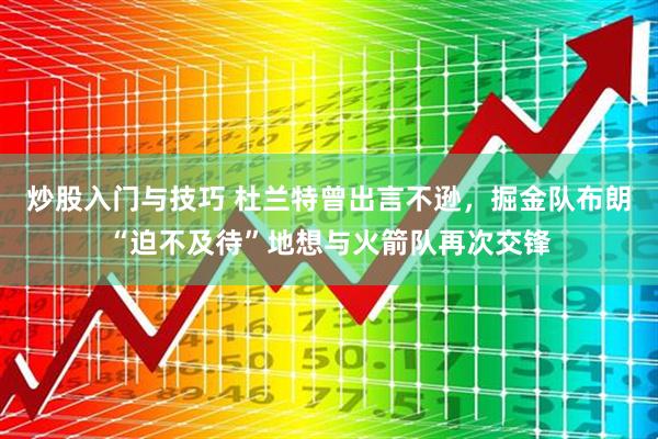 炒股入门与技巧 杜兰特曾出言不逊，掘金队布朗“迫不及待”地想与火箭队再次交锋