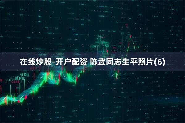 在线炒股-开户配资 陈武同志生平照片(6)